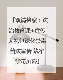 双清检察：法治教育课+宣传大礼包深化禁毒普法宣传 筑牢禁毒屏障